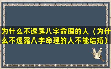 为什么不透露八字命理的人（为什么不透露八字命理的人不能结婚）