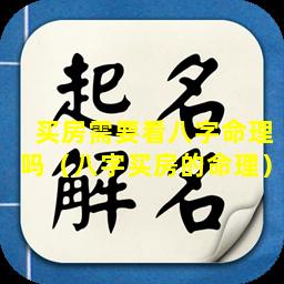 买房需要看八字命理吗（八字买房的命理）