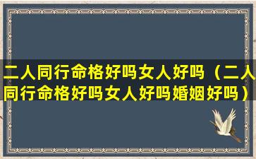 二人同行命格好吗女人好吗（二人同行命格好吗女人好吗婚姻好吗）