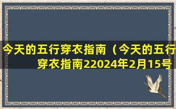 今天的五行穿衣指南（今天的五行穿衣指南22024年2月15号的五行穿衣）