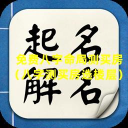 免费八字命局测买房（八字测买房选楼层）