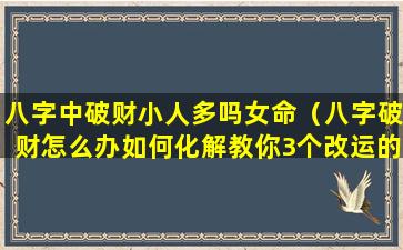 八字中破财小人多吗女命（八字破财怎么办如何化解教你3个改运的方法）