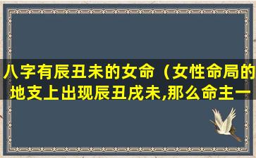 八字有辰丑未的女命（女性命局的地支上出现辰丑戌未,那么命主一定无子）
