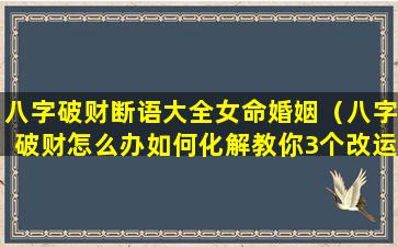 八字破财断语大全女命婚姻（八字破财怎么办如何化解教你3个改运的方法）