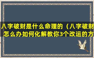 八字破财是什么命理的（八字破财怎么办如何化解教你3个改运的方法）