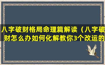 八字破财格局命理篇解读（八字破财怎么办如何化解教你3个改运的方法）