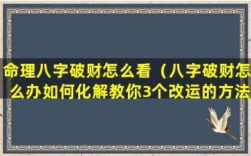 命理八字破财怎么看（八字破财怎么办如何化解教你3个改运的方法）