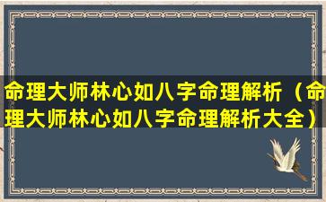 命理大师林心如八字命理解析（命理大师林心如八字命理解析大全）