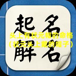 头上有状元帽的命格（状元头上戴的帽子）