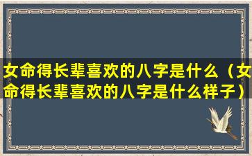 女命得长辈喜欢的八字是什么（女命得长辈喜欢的八字是什么样子）