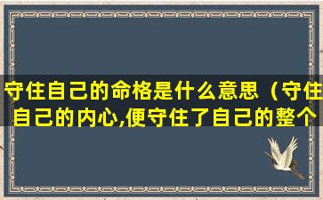 守住自己的命格是什么意思（守住自己的内心,便守住了自己的整个世界的反话）