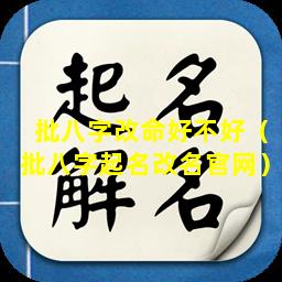 批八字改命好不好（批八字起名改名官网）
