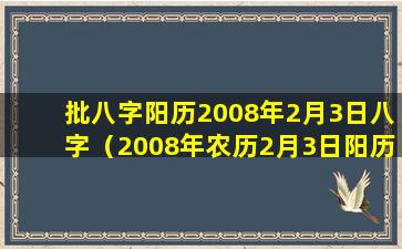 批八字阳历2008年2月3日八字（2008年农历2月3日阳历是几月几日）