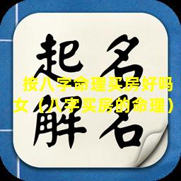 按八字命理买房好吗女（八字买房的命理）