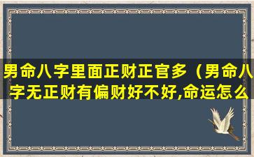 男命八字里面正财正官多（男命八字无正财有偏财好不好,命运怎么样）