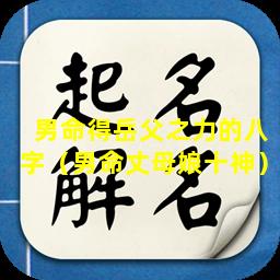 男命得岳父之力的八字（男命丈母娘十神）