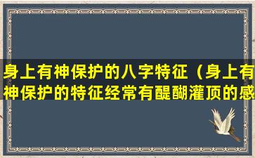 身上有神保护的八字特征（身上有神保护的特征经常有醍醐灌顶的感觉）