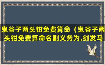 鬼谷子两头钳免费算命（鬼谷子两头钳免费算命名副义务为,剑发马蹄中）