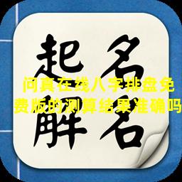 问真在线八字排盘免费版的测算结果准确吗-测友网