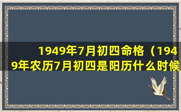 1949年7月初四命格（1949年农历7月初四是阳历什么时候）