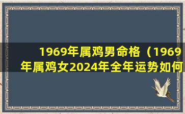 1969年属鸡男命格（1969年属鸡女2024年全年运势如何）