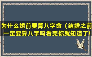 为什么婚前要算八字命（结婚之前一定要算八字吗看完你就知道了!）