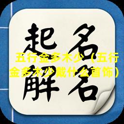 五行金多木少（五行金多木少戴什么首饰）