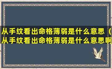 从手纹看出命格薄弱是什么意思（从手纹看出命格薄弱是什么意思啊）