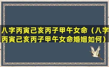 八字丙寅己亥丙子甲午女命（八字丙寅己亥丙子甲午女命婚姻如何）