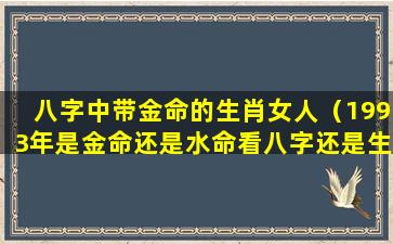 八字中带金命的生肖女人（1993年是金命还是水命看八字还是生肖）