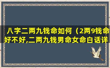 八字二两九钱命如何（2两9钱命好不好,二两九钱男命女命白话详解）