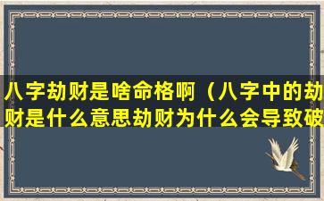 八字劫财是啥命格啊（八字中的劫财是什么意思劫财为什么会导致破财）