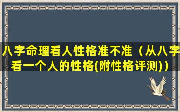 八字命理看人性格准不准（从八字看一个人的性格(附性格评测)）