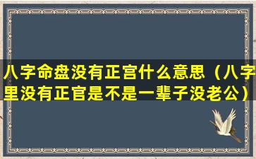 八字命盘没有正宫什么意思（八字里没有正官是不是一辈子没老公）