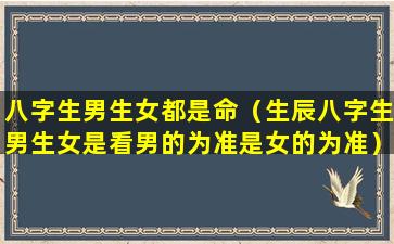 八字生男生女都是命（生辰八字生男生女是看男的为准是女的为准）