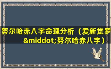 努尔哈赤八字命理分析（爱新觉罗·努尔哈赤八字）
