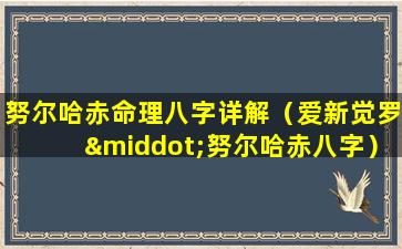 努尔哈赤命理八字详解（爱新觉罗·努尔哈赤八字）