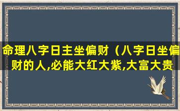 命理八字日主坐偏财（八字日坐偏财的人,必能大红大紫,大富大贵）