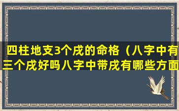 四柱地支3个戌的命格（八字中有三个戌好吗八字中带戌有哪些方面）