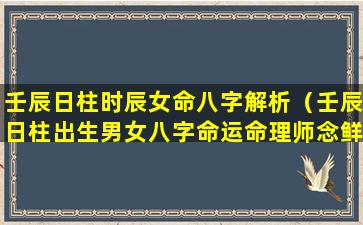 壬辰日柱时辰女命八字解析（壬辰日柱出生男女八字命运命理师念鲜）