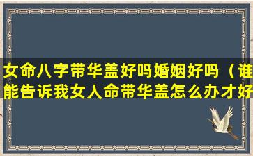 女命八字带华盖好吗婚姻好吗（谁能告诉我女人命带华盖怎么办才好）