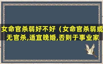 女命官杀弱好不好（女命官杀弱或无官杀,适宜晚婚,否则于事业家庭有碍）