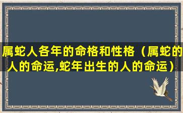 属蛇人各年的命格和性格（属蛇的人的命运,蛇年出生的人的命运）