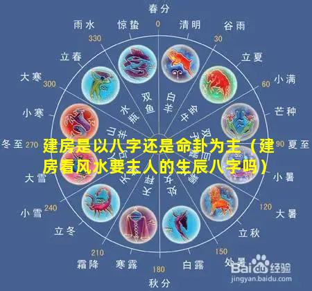 建房是以八字还是命卦为主（建房看风水要主人的生辰八字吗）