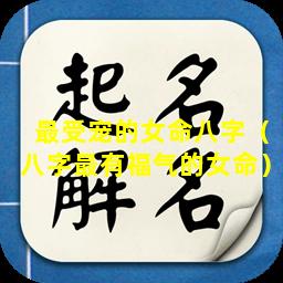 最受宠的女命八字（八字最有福气的女命）