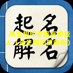 杀生相印命格有哪些人（杀生相印的命格）