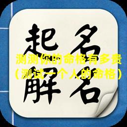 测测你的命格有多贵（测试一个人的命格）