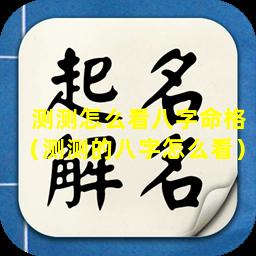 测测怎么看八字命格（测测的八字怎么看）
