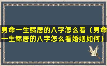 男命一生鳏居的八字怎么看（男命一生鳏居的八字怎么看婚姻如何）