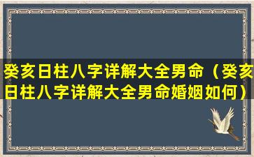 癸亥日柱八字详解大全男命（癸亥日柱八字详解大全男命婚姻如何）